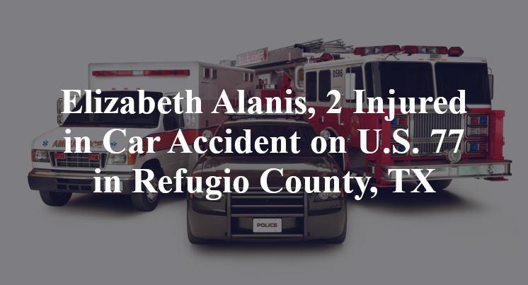 Elizabeth Alanis, 2 Injured in Car Accident on U.S. 77 in Refugio County, TX