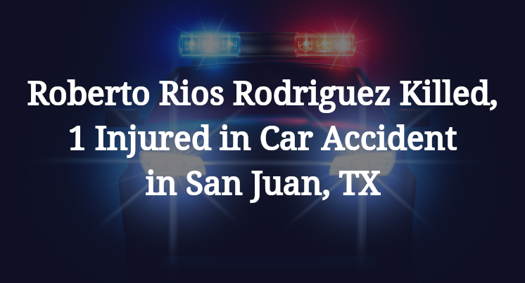 Roberto Carlos Rios Rodriguez Killed, 1 Injured in Car Accident in San Juan, TX