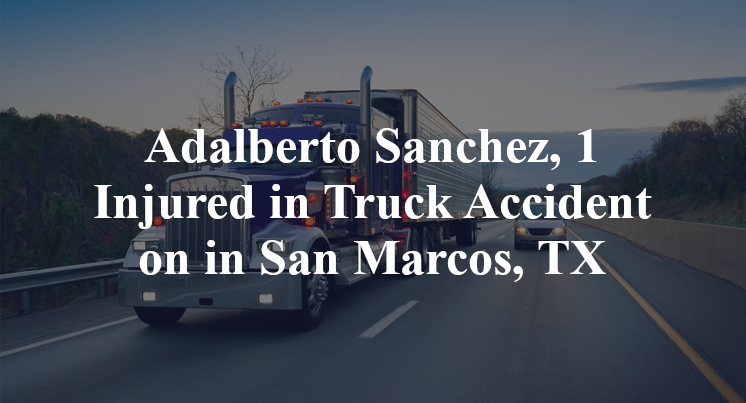 Adalberto Sanchez, 1 Injured in Truck Accident on in San Marcos, TX