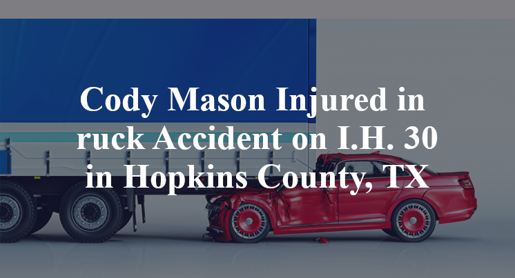 Cody Mason Injured in Truck Accident on I.H. 30 in Hopkins County, TX