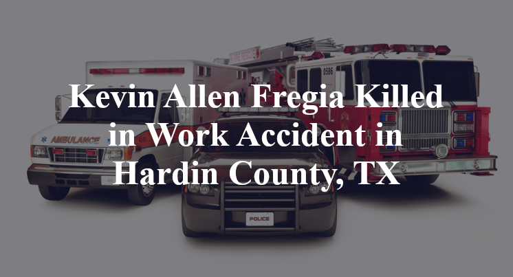 Kevin Allen Fregia Killed in Work Accident in Hardin County, TX