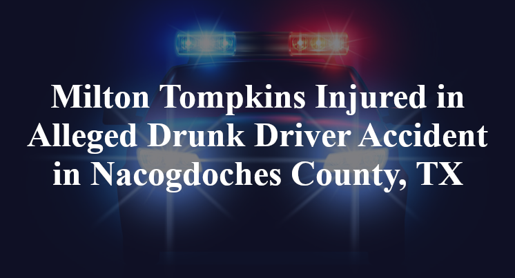 Milton Tompkins Injured in Alleged Drunk Driver Accident in Nacogdoches County, TX