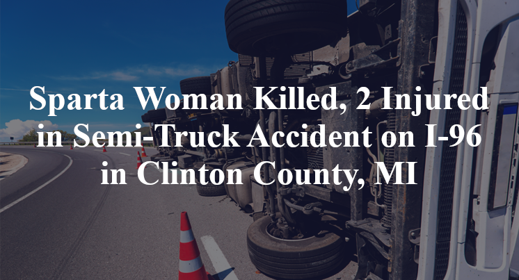 Sparta Woman Killed, 2 Injured in Semi-Truck Accident on I-96 in Clinton County, MI – Mike Grossman