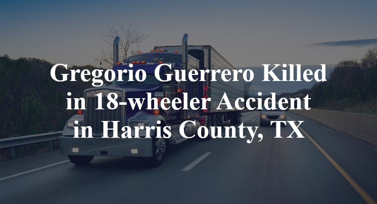 Gregorio Guerrero 18-wheeler Accident in Harris County, TX