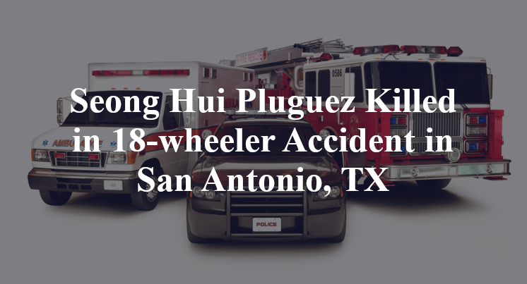 Seong Hui Pluguez 18-wheeler Accident in San Antonio, TX