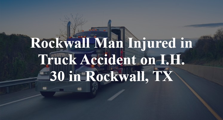 Rockwall Man Injured in Truck Accident on I.H. 30 in Rockwall, TX