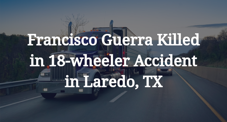 Francisco Guerra 18-wheeler Accident Laredo, TX
