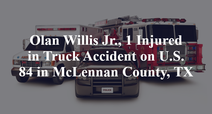Olan Willis Jr., 1 Injured in Truck Accident on U.S. 84 in McLennan County, TX