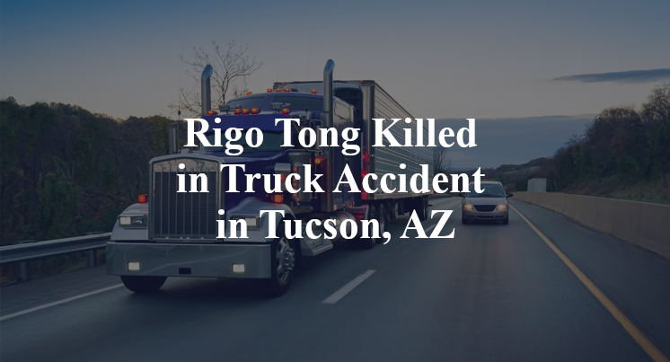 Rigo Tong Killed in Truck Accident in Tucson, AZ