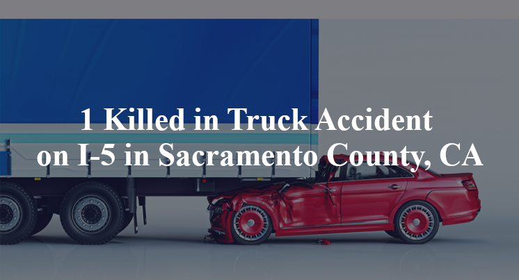 1 Killed in Truck Accident on I-5 in Sacramento County, CA