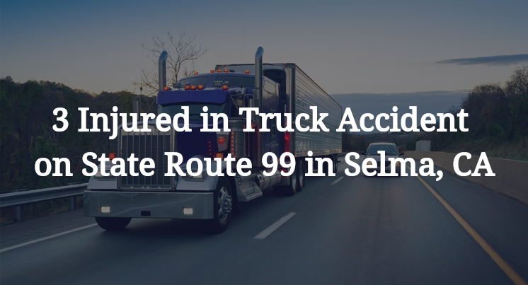 3 Injured in Truck Accident on State Route 99 in Selma, CA