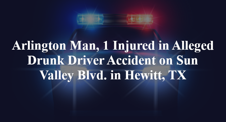 Arlington Man Alleged Drunk Driver Accident on Sun Valley Blvd. in Hewitt, TX
