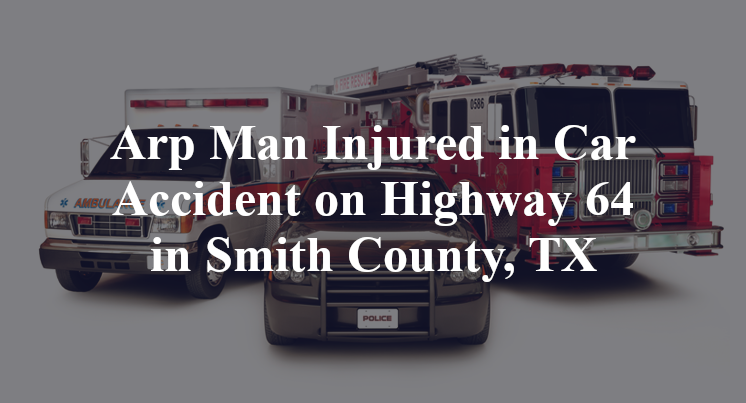 Arp Man Car Accident on Highway 64 in Smith County, TX