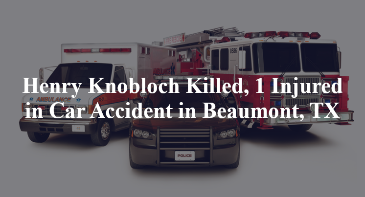 Henry Knobloch Killed, 1 Injured in Car Accident in Beaumont, TX