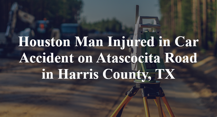 Houston Man Car Accident on Atascocita Road in Harris County, TX