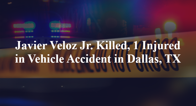 Javier Veloz Jr. Killed, 1 Injured in Vehicle Accident in Dallas, TX