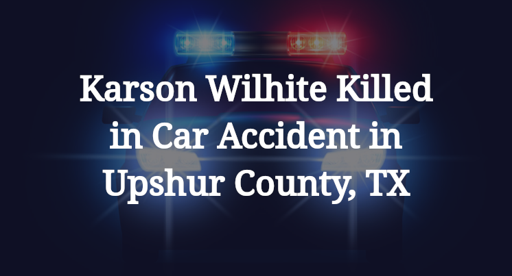 Karson Wilhite Car Accident in Upshur County, TX