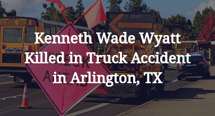 Kenneth Wade Wyatt Truck Accident in Arlington, TX