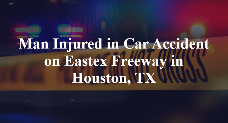 Man Injured in Car Accident on Eastex Freeway in Houston, TX