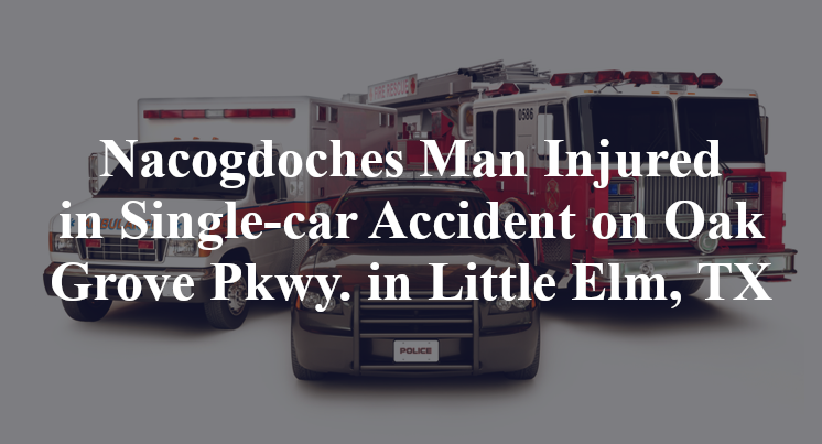 Nacogdoches Man Injured in Single-car Accident on Oak Grove Pkwy. in Little Elm, TX