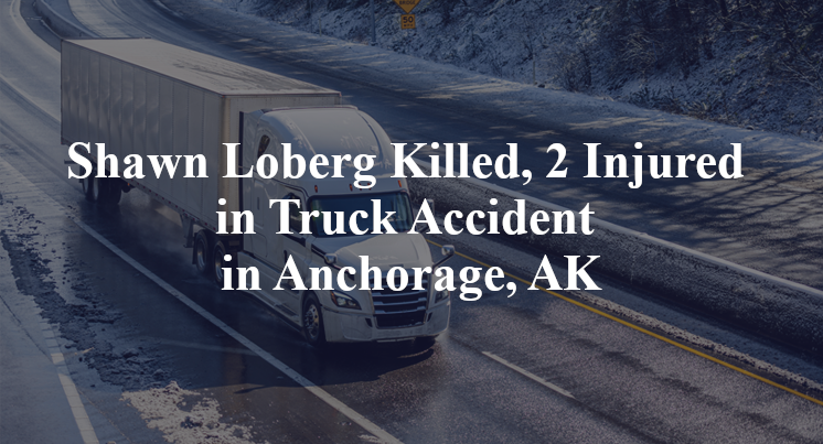 Shawn Loberg Killed, 2 Injured in Truck Accident in Anchorage, AK