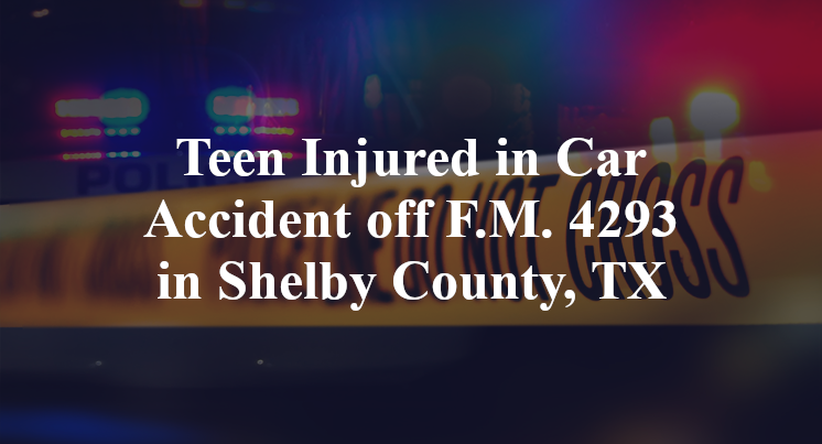 Teen Injured in Car Accident off F.M. 4293 in Shelby County, TX