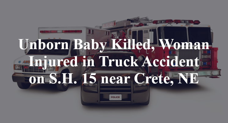 Unborn Baby Killed, Woman Injured in Truck Accident on S.H. 15 near Crete, NE