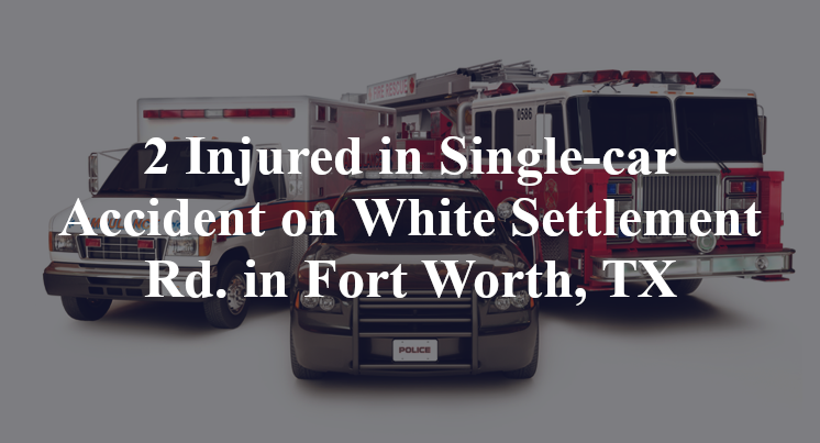 2 Injured in Single-car Accident on White Settlement Rd. in Fort Worth, TX