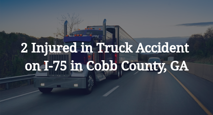 2 Injured in Truck Accident on I-75 in Cobb County, GA