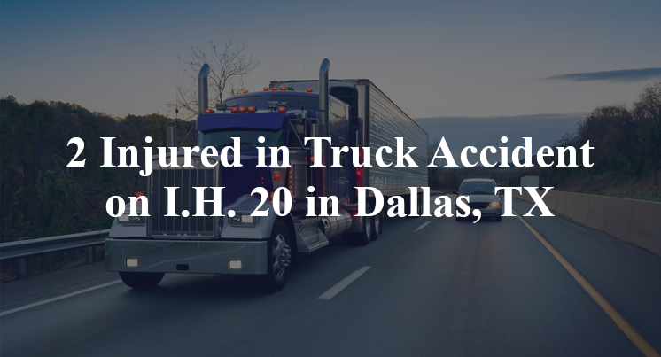 2 Injured in Truck Accident on I.H. 20 in Dallas, TX