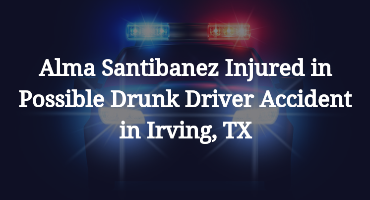 Alma Santibanez Injured in Possible Drunk Driver Accident in Irving, TX