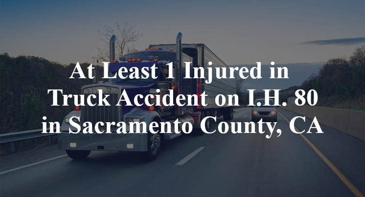 At Least 1 Injured in Truck Accident on I.H. 80 in Sacramento County, CA