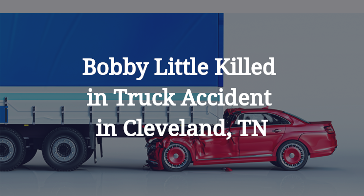 Bobby Little Killed in Truck Accident in Cleveland, TN