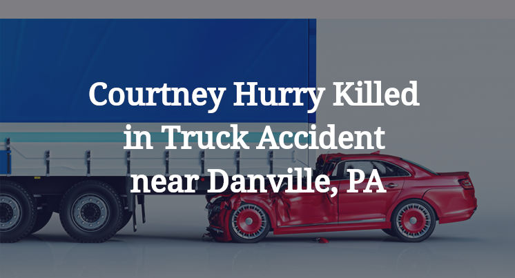 Courtney Hurry Killed in Truck Accident near Danville, PA