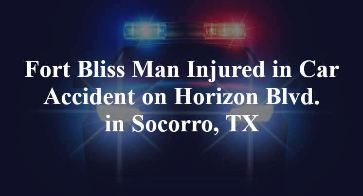 Fort Bliss Man Car Accident on Horizon Blvd. in Socorro, TX