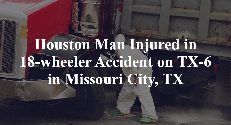 Houston Man 18-wheeler Accident on Highway 6 in Missouri City, TX