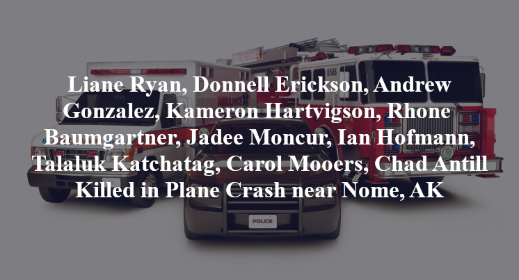 Liane Ryan, Donnell Erickson, Andrew Gonzalez, Kameron Hartvigson, Rhone Baumgartner, Jadee Moncur, Ian Hofmann, Talaluk Katchatag, Carol Mooers, Chad Antill Plane Crash Nome, AK