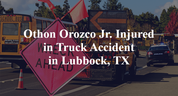 Othon Orozco Jr. Injured in Truck Accident in Lubbock, TX