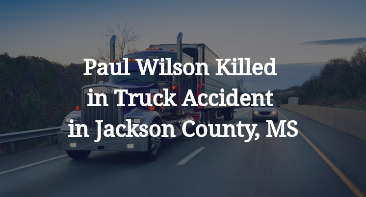 Paul Wilson Killed in Truck Accident in Jackson County, MS