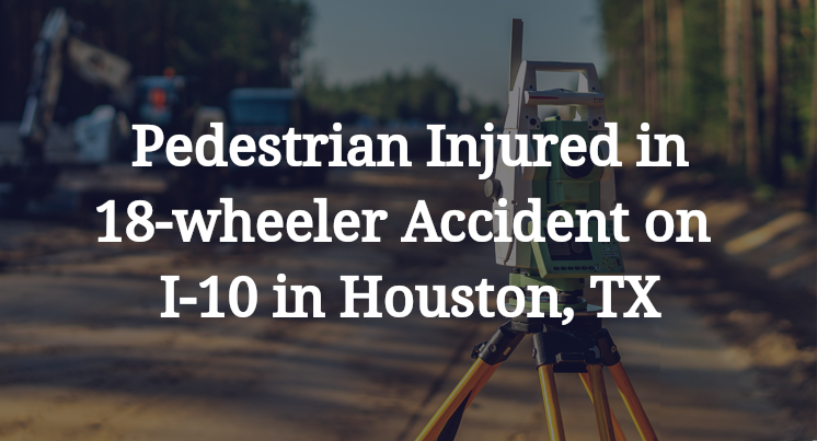Pedestrian Injured in 18-wheeler Accident on I-10 in Houston, TX