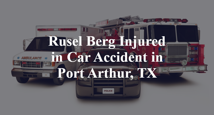 Rusel Berg Injured in Car Accident in Port Arthur, TX