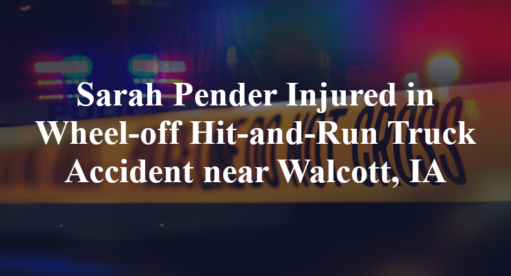 Sarah Pender Injured in Wheel-off Hit-and-Run Truck Accident near Walcott, IA