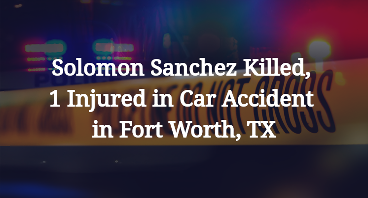 Solomon Sanchez Killed, 1 Injured in Car Accident in Fort Worth, TX