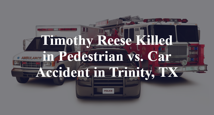 Timothy Reese Killed in Pedestrian vs. Car Accident in Trinity, TX