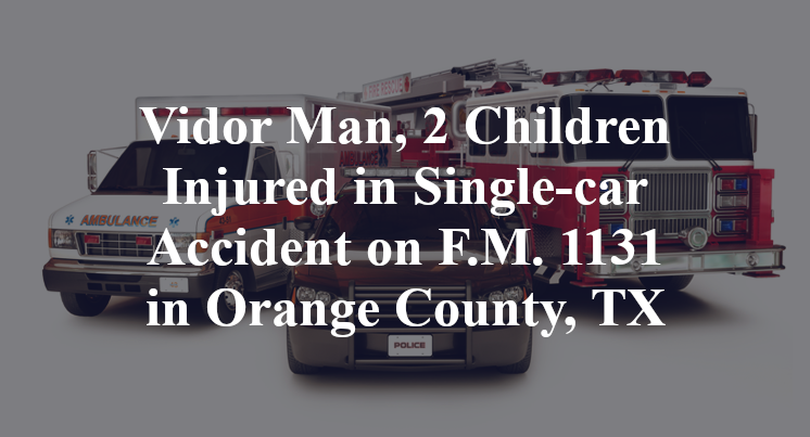 Vidor Man, 2 Children Injured in Single-car Accident on F.M. 1131 in Orange County, TX