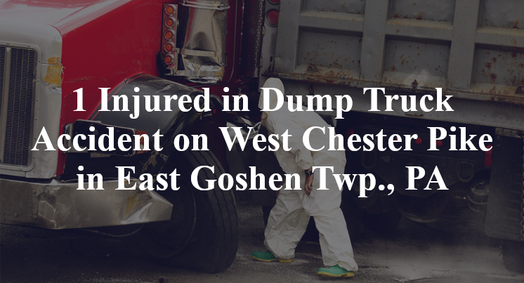 1 Injured in Dump Truck Accident on West Chester Pike in East Goshen Twp., PA
