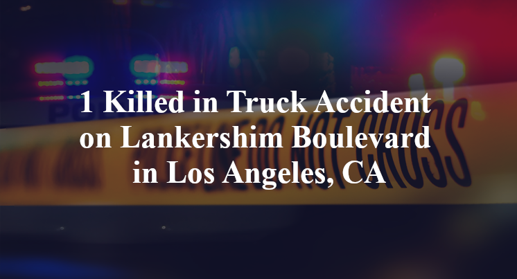 1 Killed in Truck Accident on Lankershim Boulevard in Los Angeles, CA