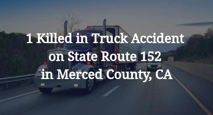 1 Killed in Truck Accident on State Route 152 in Merced County, CA
