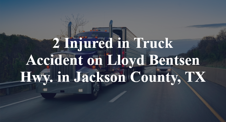 2 Injured in Truck Accident on Lloyd Bentsen Hwy. in Jackson County, TX