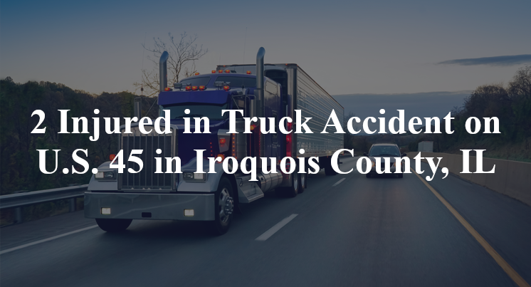 2 Injured in Truck Accident on U.S. 45 in Iroquois County, IL